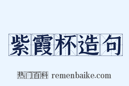 紫霞杯造句是什么意思的图片